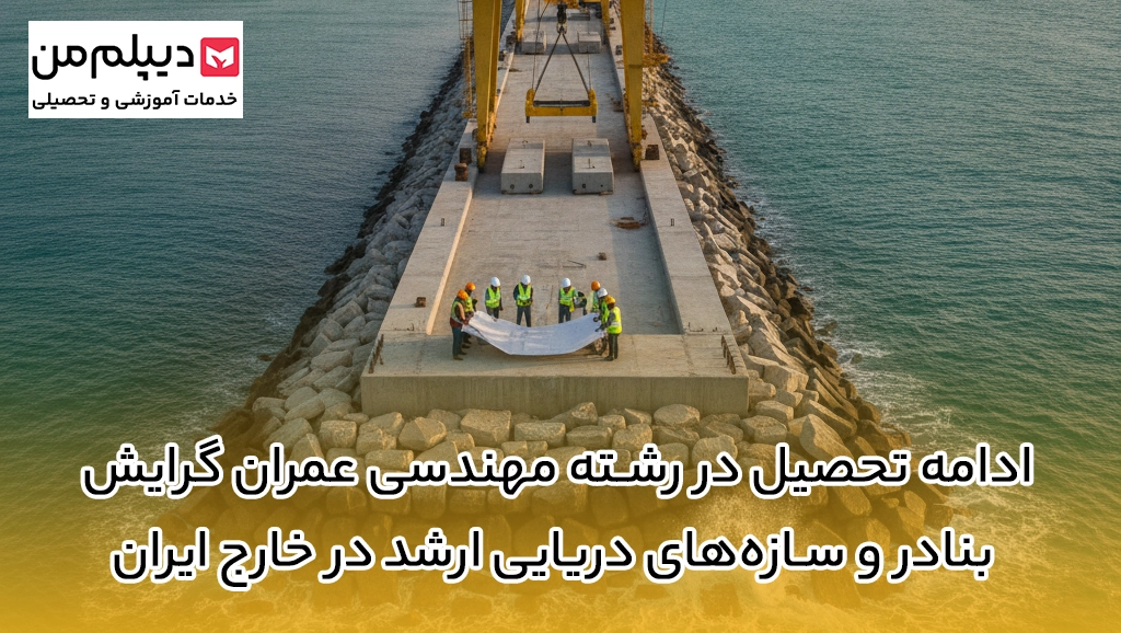 ادامه تحصیل در رشته مهندسی عمران گرایش بنادر و سازه‌های دریایی ارشد در خارج ایران